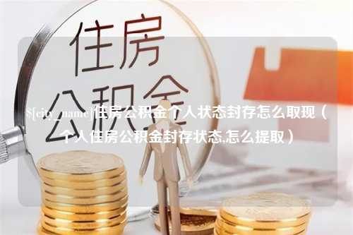 神农架住房公积金个人状态封存怎么取现（个人住房公积金封存状态,怎么提取）