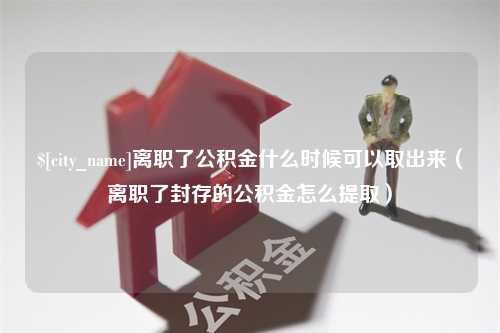 神农架离职了公积金什么时候可以取出来（离职了封存的公积金怎么提取）