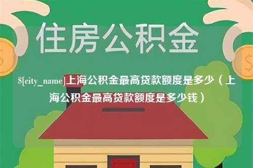 神农架上海公积金最高贷款额度是多少（上海公积金最高贷款额度是多少钱）